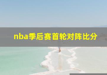 nba季后赛首轮对阵比分