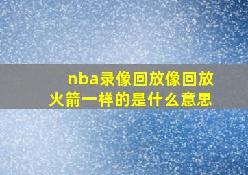 nba录像回放像回放火箭一样的是什么意思