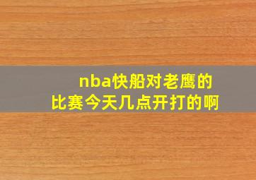 nba快船对老鹰的比赛今天几点开打的啊