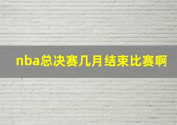 nba总决赛几月结束比赛啊