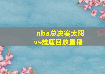 nba总决赛太阳vs雄鹿回放直播