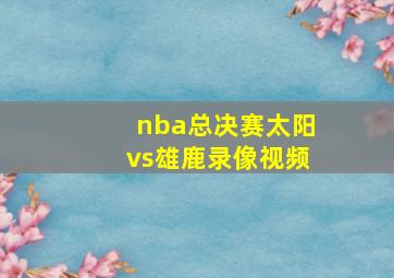 nba总决赛太阳vs雄鹿录像视频