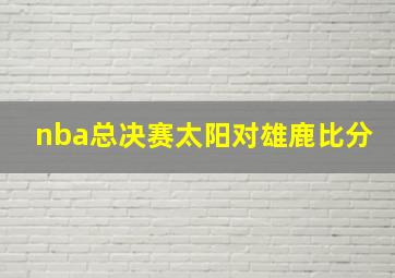 nba总决赛太阳对雄鹿比分