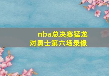 nba总决赛猛龙对勇士第六场录像