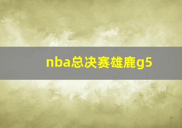 nba总决赛雄鹿g5