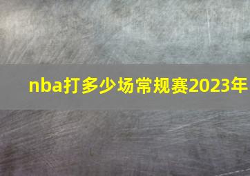 nba打多少场常规赛2023年