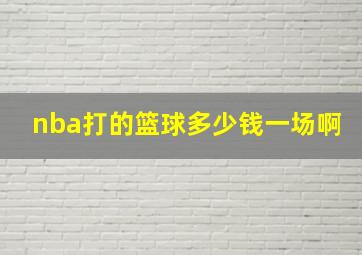 nba打的篮球多少钱一场啊