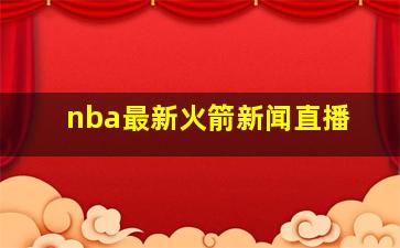 nba最新火箭新闻直播