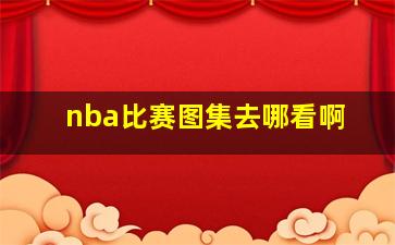 nba比赛图集去哪看啊