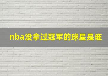 nba没拿过冠军的球星是谁