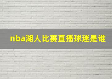 nba湖人比赛直播球迷是谁