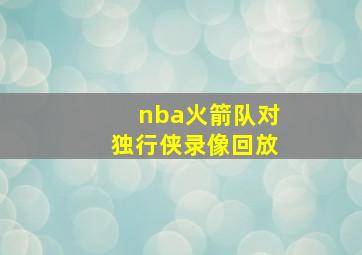 nba火箭队对独行侠录像回放