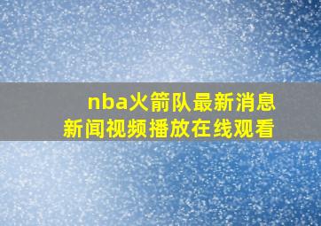 nba火箭队最新消息新闻视频播放在线观看