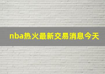 nba热火最新交易消息今天