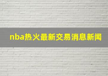 nba热火最新交易消息新闻