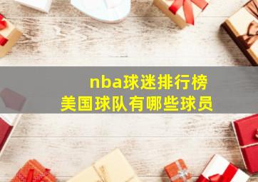 nba球迷排行榜美国球队有哪些球员