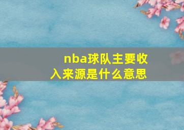 nba球队主要收入来源是什么意思