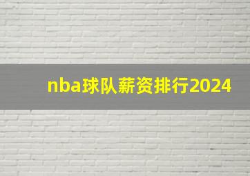 nba球队薪资排行2024