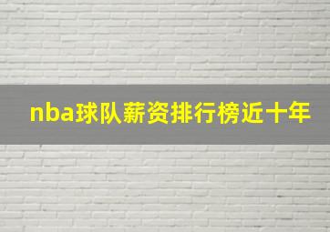 nba球队薪资排行榜近十年