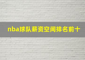 nba球队薪资空间排名前十