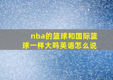 nba的篮球和国际篮球一样大吗英语怎么说