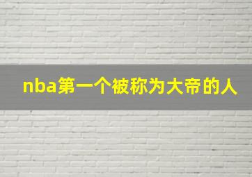 nba第一个被称为大帝的人