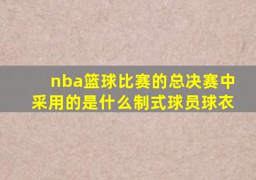 nba篮球比赛的总决赛中采用的是什么制式球员球衣