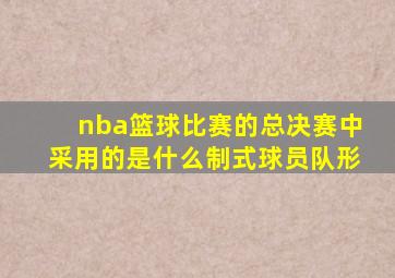 nba篮球比赛的总决赛中采用的是什么制式球员队形