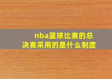 nba篮球比赛的总决赛采用的是什么制度