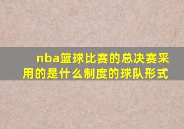 nba篮球比赛的总决赛采用的是什么制度的球队形式