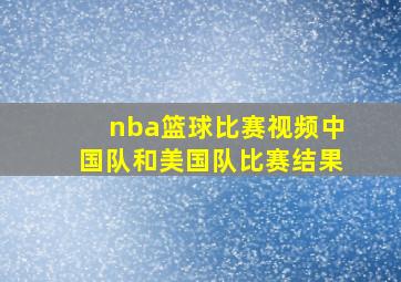 nba篮球比赛视频中国队和美国队比赛结果