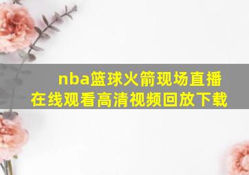 nba篮球火箭现场直播在线观看高清视频回放下载