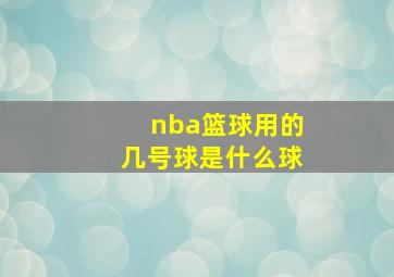 nba篮球用的几号球是什么球