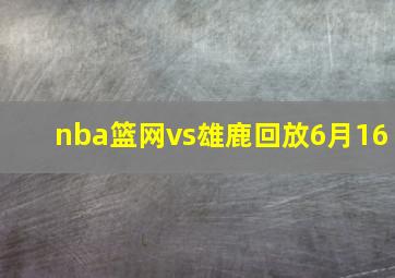 nba篮网vs雄鹿回放6月16