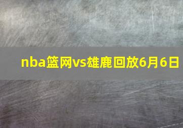 nba篮网vs雄鹿回放6月6日