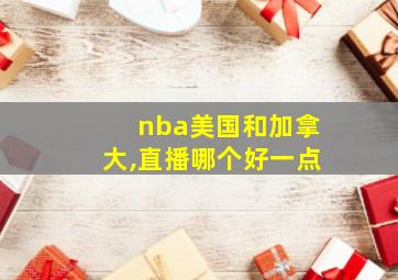 nba美国和加拿大,直播哪个好一点