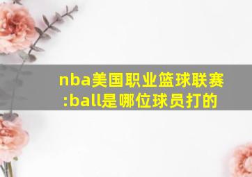 nba美国职业篮球联赛:ball是哪位球员打的