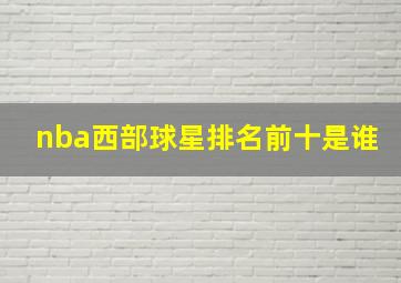 nba西部球星排名前十是谁