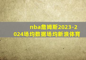 nba詹姆斯2023-2024场均数据场均新浪体育