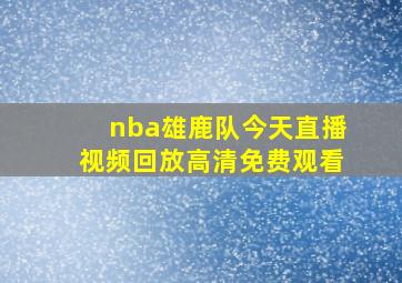 nba雄鹿队今天直播视频回放高清免费观看