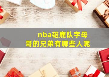 nba雄鹿队字母哥的兄弟有哪些人呢