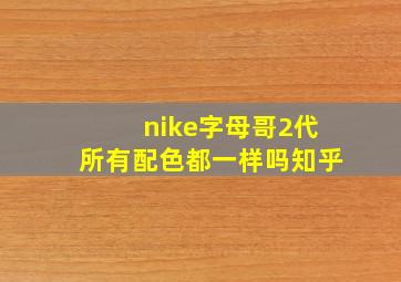 nike字母哥2代所有配色都一样吗知乎