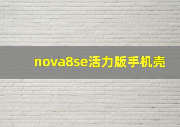 nova8se活力版手机壳