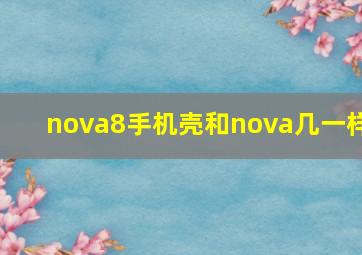 nova8手机壳和nova几一样