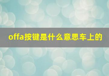 offa按键是什么意思车上的