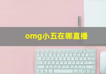 omg小五在哪直播