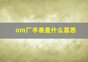 om厂手表是什么意思