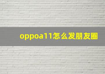 oppoa11怎么发朋友圈