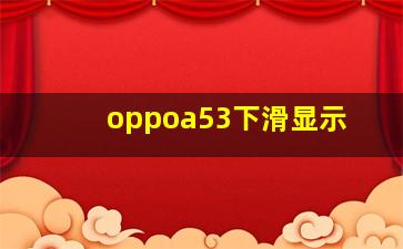 oppoa53下滑显示