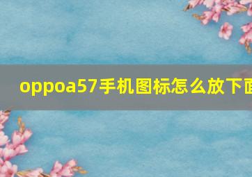 oppoa57手机图标怎么放下面